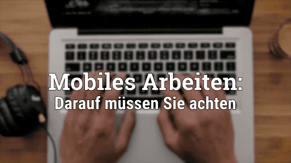 Erfahren Sie, worauf Sie bei mobiler Arbeit achten müssen