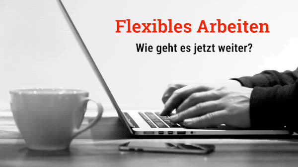 Flexibles Arbeiten – Wie geht es jetzt weiter?